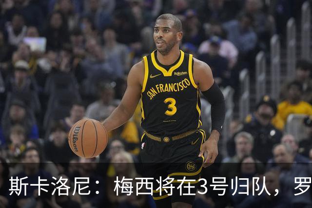 斯卡洛尼：梅西将在3号归队，罗梅罗需克服易怒问题