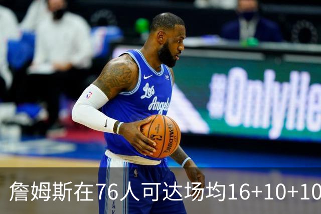 詹姆斯在76人可达场均16+10+10 若夺冠必成GOAT